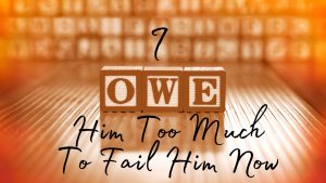 I Owe Too Much To Fail Now (Sermon)